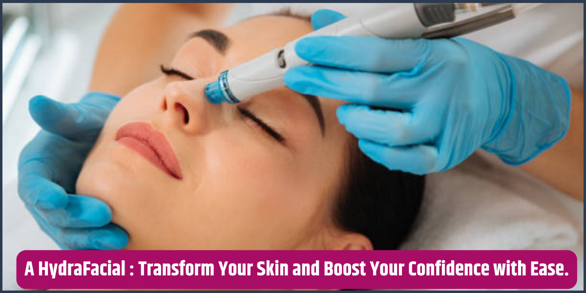 A HydraFacial: Transform Your Skin and Boost Your Confidence with Ease.