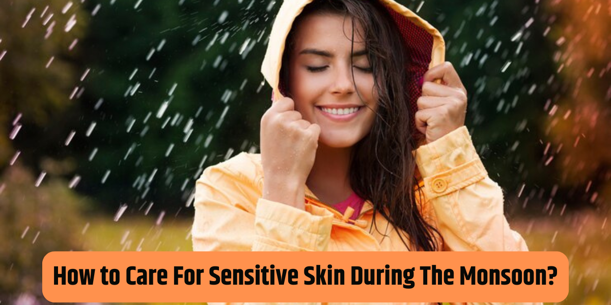 How to Care for Sensitive Skin During the Monsoon?