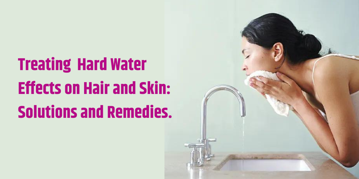 Treating  Hard Water Effects on Hair and Skin: Solutions and Remedies.