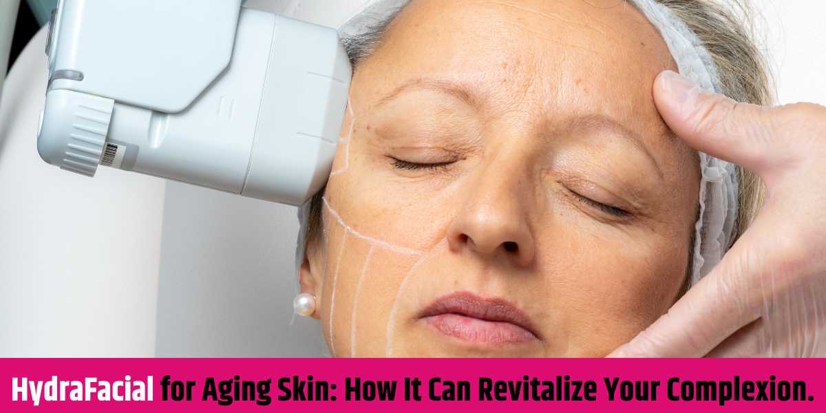 HydraFacial for Aging Skin: How It Can Revitalize Your Complexion.